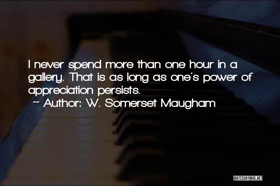 W. Somerset Maugham Quotes: I Never Spend More Than One Hour In A Gallery. That Is As Long As One's Power Of Appreciation Persists.