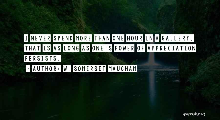 W. Somerset Maugham Quotes: I Never Spend More Than One Hour In A Gallery. That Is As Long As One's Power Of Appreciation Persists.