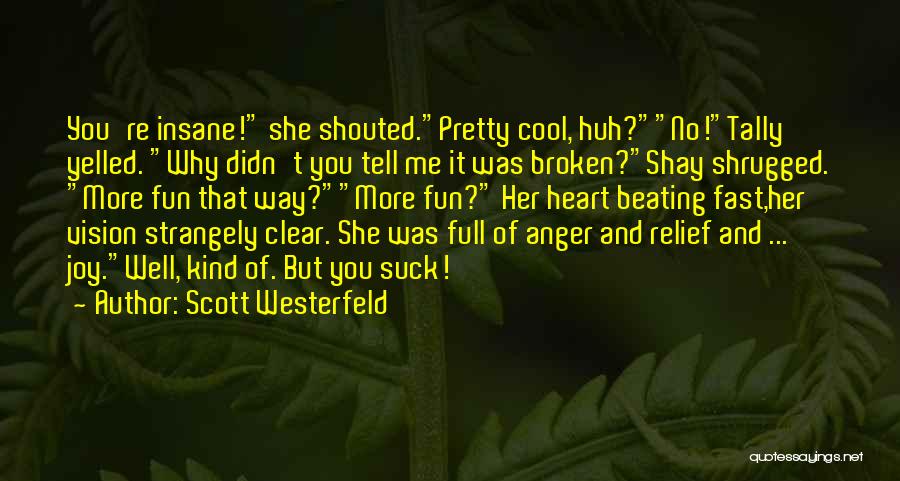 Scott Westerfeld Quotes: You're Insane! She Shouted.pretty Cool, Huh?no!tally Yelled. Why Didn't You Tell Me It Was Broken?shay Shrugged. More Fun That Way?more