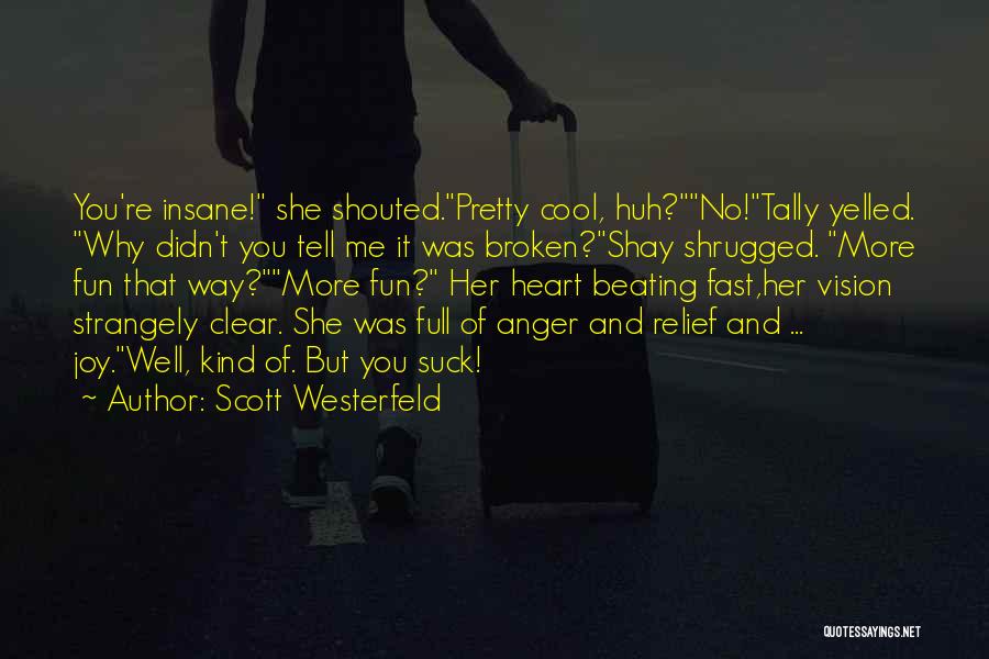 Scott Westerfeld Quotes: You're Insane! She Shouted.pretty Cool, Huh?no!tally Yelled. Why Didn't You Tell Me It Was Broken?shay Shrugged. More Fun That Way?more