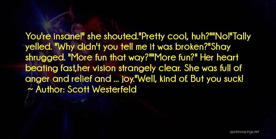 Scott Westerfeld Quotes: You're Insane! She Shouted.pretty Cool, Huh?no!tally Yelled. Why Didn't You Tell Me It Was Broken?shay Shrugged. More Fun That Way?more