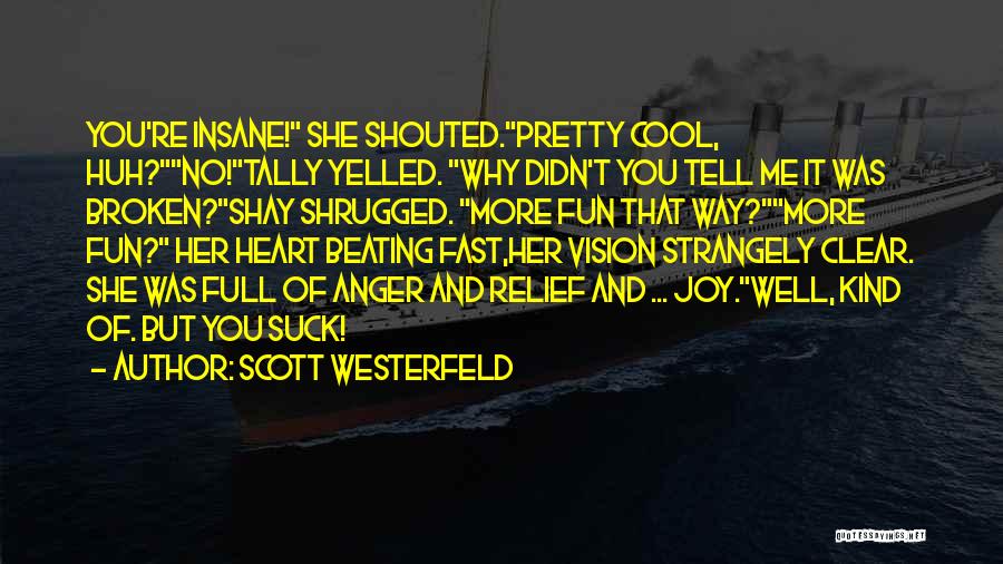 Scott Westerfeld Quotes: You're Insane! She Shouted.pretty Cool, Huh?no!tally Yelled. Why Didn't You Tell Me It Was Broken?shay Shrugged. More Fun That Way?more