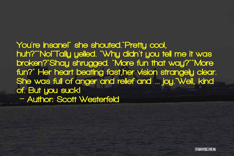 Scott Westerfeld Quotes: You're Insane! She Shouted.pretty Cool, Huh?no!tally Yelled. Why Didn't You Tell Me It Was Broken?shay Shrugged. More Fun That Way?more