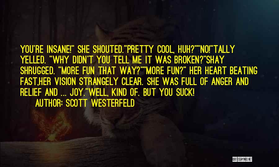 Scott Westerfeld Quotes: You're Insane! She Shouted.pretty Cool, Huh?no!tally Yelled. Why Didn't You Tell Me It Was Broken?shay Shrugged. More Fun That Way?more