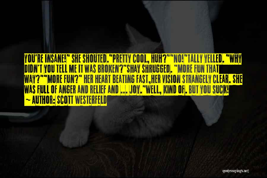 Scott Westerfeld Quotes: You're Insane! She Shouted.pretty Cool, Huh?no!tally Yelled. Why Didn't You Tell Me It Was Broken?shay Shrugged. More Fun That Way?more