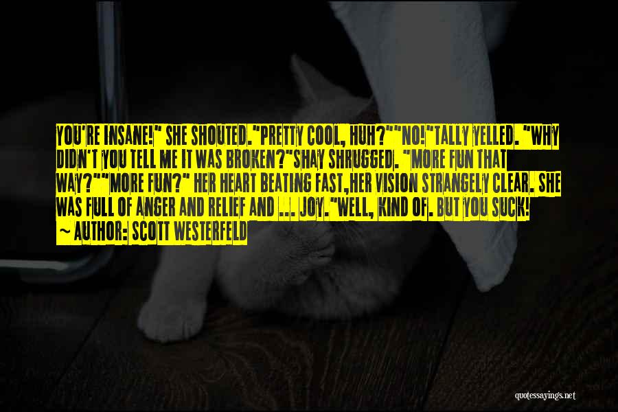 Scott Westerfeld Quotes: You're Insane! She Shouted.pretty Cool, Huh?no!tally Yelled. Why Didn't You Tell Me It Was Broken?shay Shrugged. More Fun That Way?more