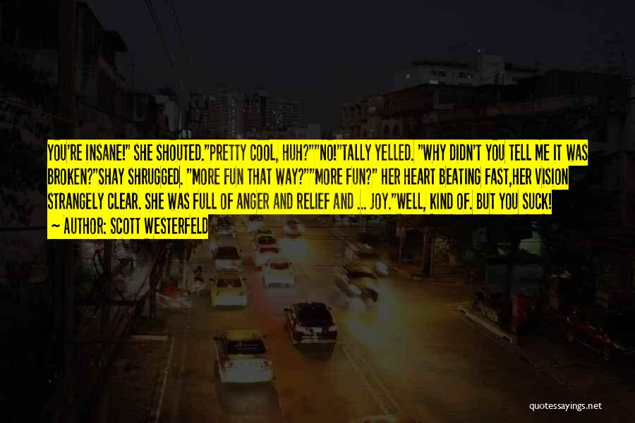 Scott Westerfeld Quotes: You're Insane! She Shouted.pretty Cool, Huh?no!tally Yelled. Why Didn't You Tell Me It Was Broken?shay Shrugged. More Fun That Way?more