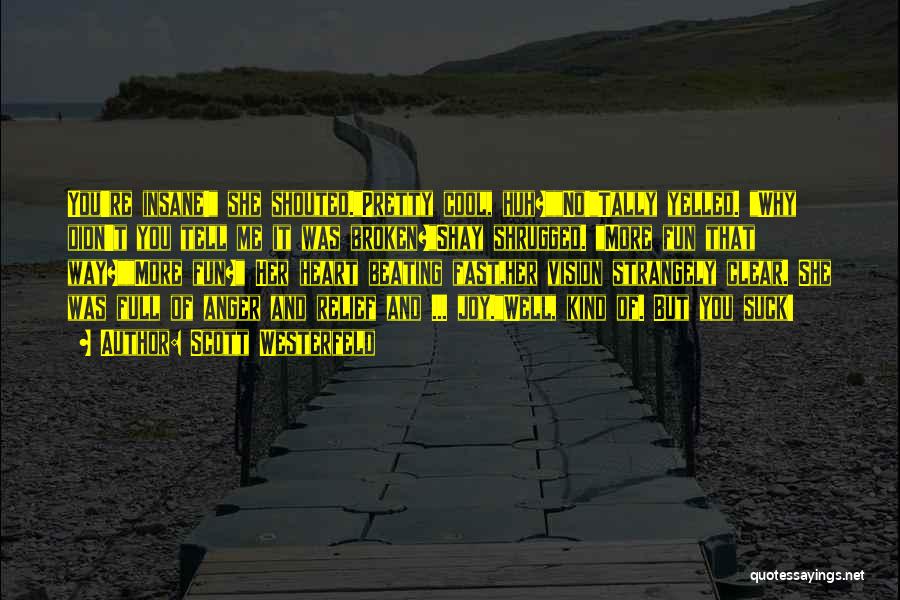 Scott Westerfeld Quotes: You're Insane! She Shouted.pretty Cool, Huh?no!tally Yelled. Why Didn't You Tell Me It Was Broken?shay Shrugged. More Fun That Way?more