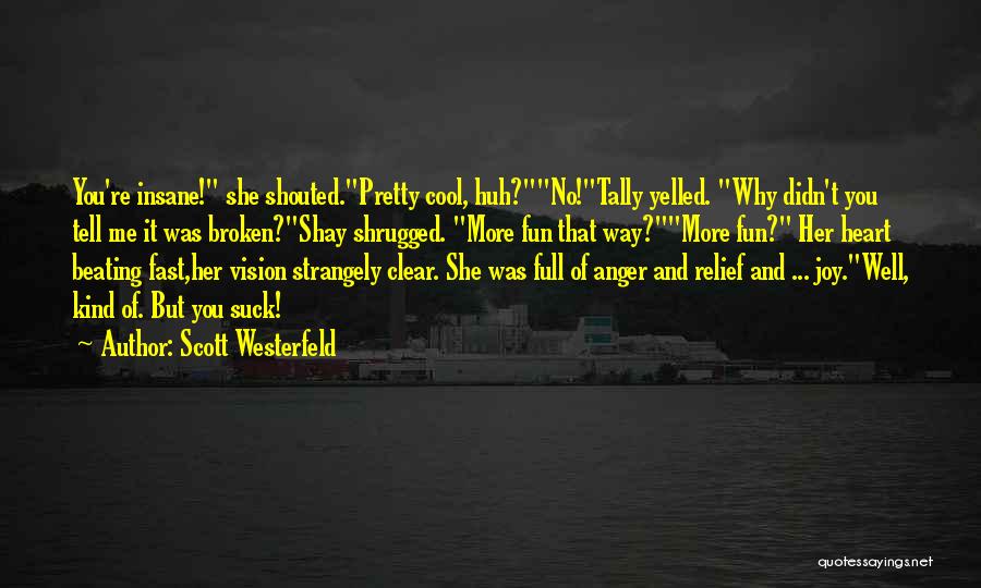 Scott Westerfeld Quotes: You're Insane! She Shouted.pretty Cool, Huh?no!tally Yelled. Why Didn't You Tell Me It Was Broken?shay Shrugged. More Fun That Way?more