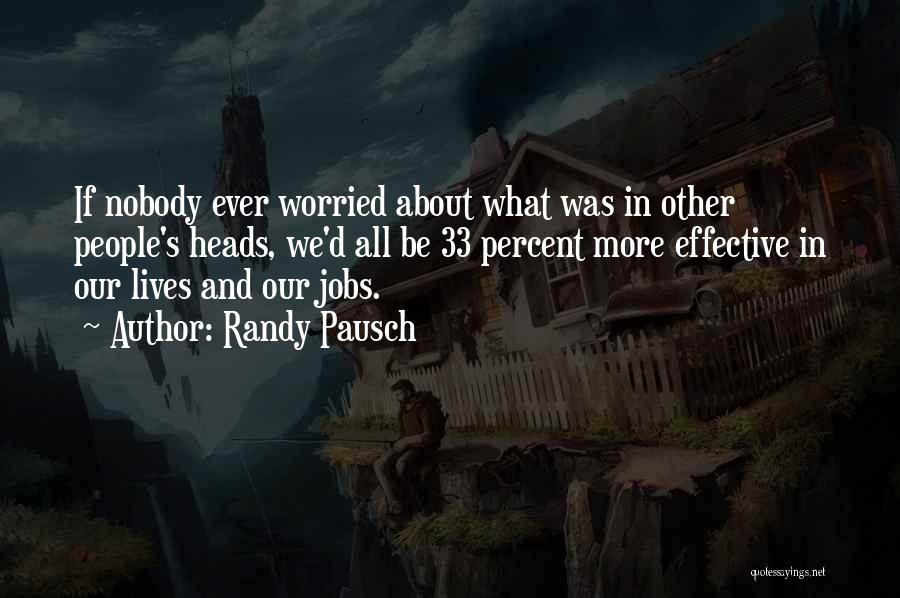 Randy Pausch Quotes: If Nobody Ever Worried About What Was In Other People's Heads, We'd All Be 33 Percent More Effective In Our
