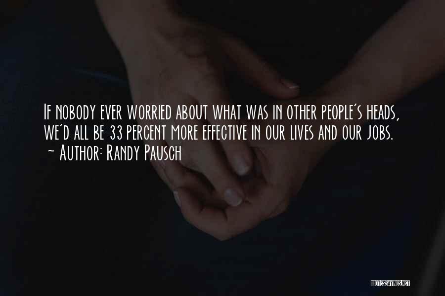 Randy Pausch Quotes: If Nobody Ever Worried About What Was In Other People's Heads, We'd All Be 33 Percent More Effective In Our