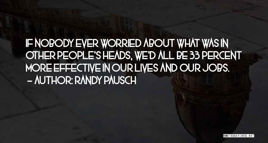 Randy Pausch Quotes: If Nobody Ever Worried About What Was In Other People's Heads, We'd All Be 33 Percent More Effective In Our