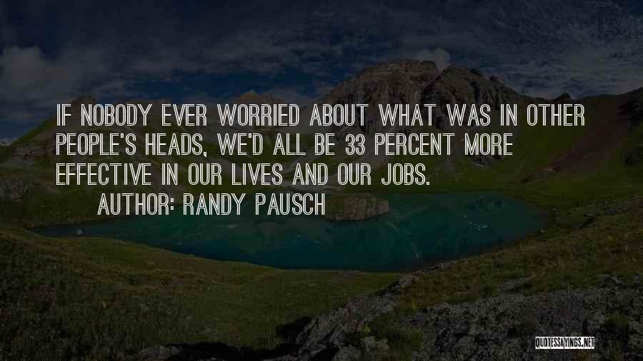 Randy Pausch Quotes: If Nobody Ever Worried About What Was In Other People's Heads, We'd All Be 33 Percent More Effective In Our