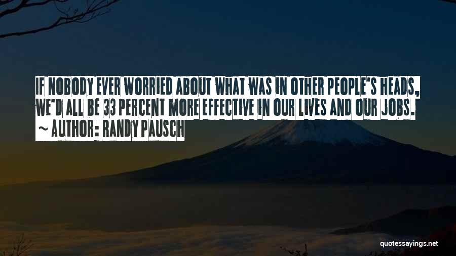 Randy Pausch Quotes: If Nobody Ever Worried About What Was In Other People's Heads, We'd All Be 33 Percent More Effective In Our
