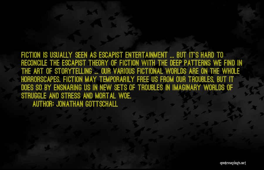 Jonathan Gottschall Quotes: Fiction Is Usually Seen As Escapist Entertainment ... But It's Hard To Reconcile The Escapist Theory Of Fiction With The