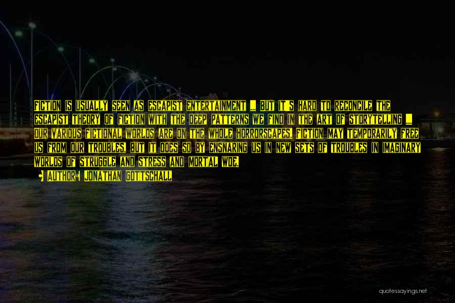 Jonathan Gottschall Quotes: Fiction Is Usually Seen As Escapist Entertainment ... But It's Hard To Reconcile The Escapist Theory Of Fiction With The