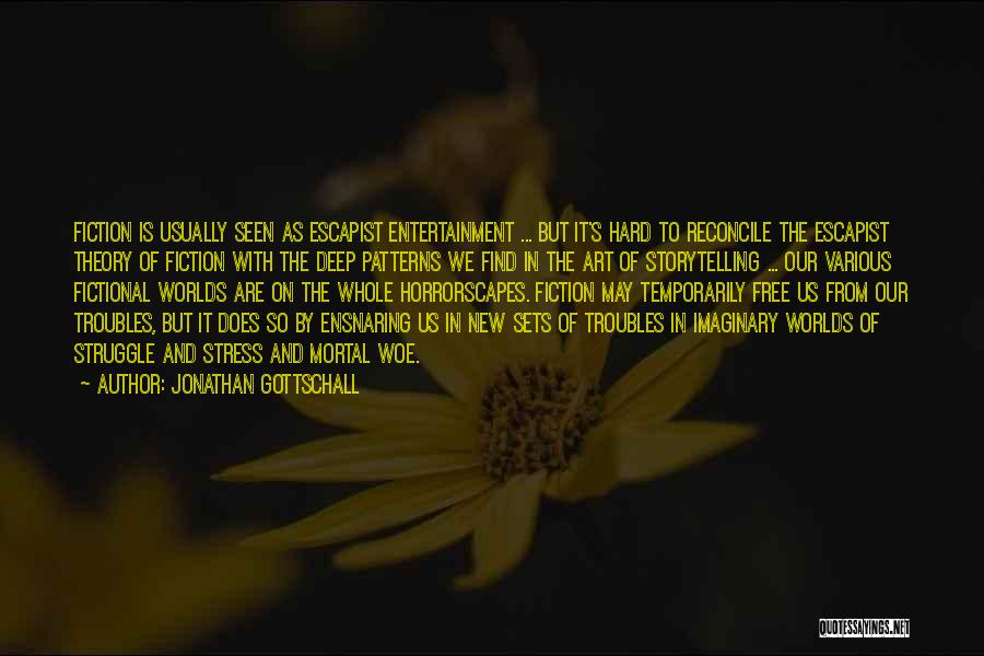 Jonathan Gottschall Quotes: Fiction Is Usually Seen As Escapist Entertainment ... But It's Hard To Reconcile The Escapist Theory Of Fiction With The