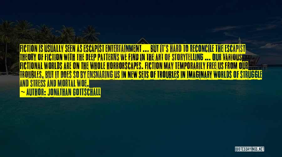 Jonathan Gottschall Quotes: Fiction Is Usually Seen As Escapist Entertainment ... But It's Hard To Reconcile The Escapist Theory Of Fiction With The