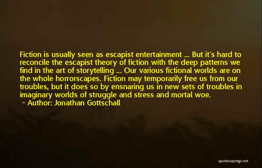 Jonathan Gottschall Quotes: Fiction Is Usually Seen As Escapist Entertainment ... But It's Hard To Reconcile The Escapist Theory Of Fiction With The