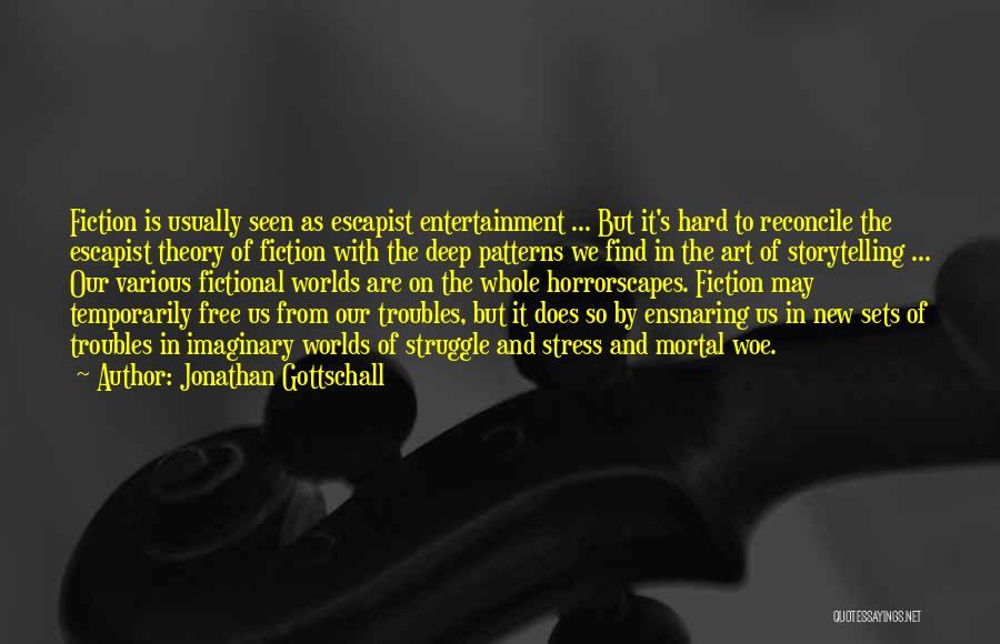 Jonathan Gottschall Quotes: Fiction Is Usually Seen As Escapist Entertainment ... But It's Hard To Reconcile The Escapist Theory Of Fiction With The