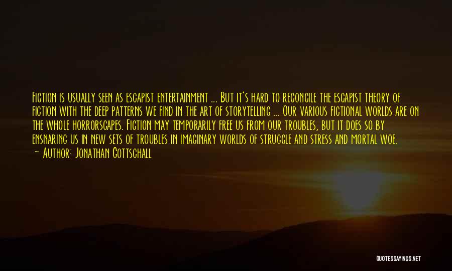 Jonathan Gottschall Quotes: Fiction Is Usually Seen As Escapist Entertainment ... But It's Hard To Reconcile The Escapist Theory Of Fiction With The