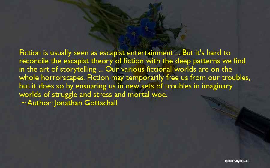 Jonathan Gottschall Quotes: Fiction Is Usually Seen As Escapist Entertainment ... But It's Hard To Reconcile The Escapist Theory Of Fiction With The