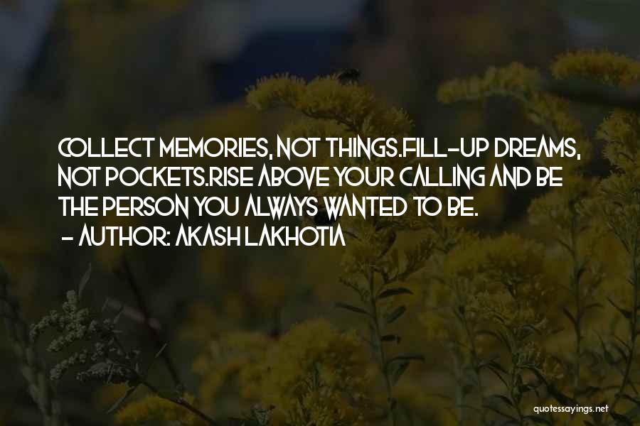 Akash Lakhotia Quotes: Collect Memories, Not Things.fill-up Dreams, Not Pockets.rise Above Your Calling And Be The Person You Always Wanted To Be.