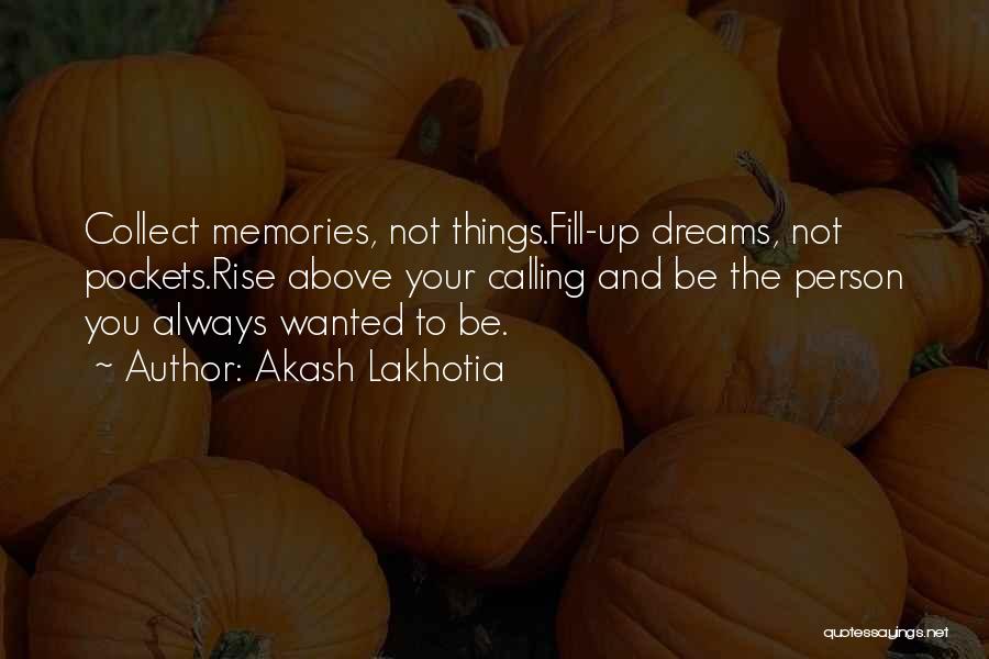 Akash Lakhotia Quotes: Collect Memories, Not Things.fill-up Dreams, Not Pockets.rise Above Your Calling And Be The Person You Always Wanted To Be.