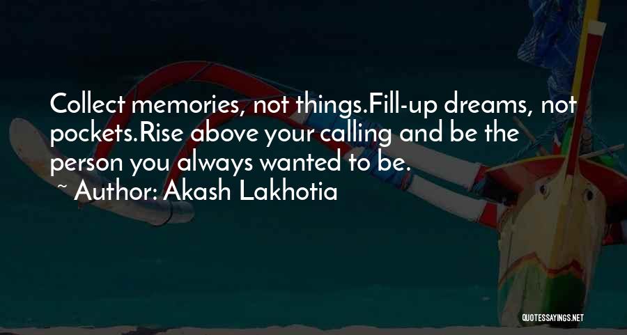 Akash Lakhotia Quotes: Collect Memories, Not Things.fill-up Dreams, Not Pockets.rise Above Your Calling And Be The Person You Always Wanted To Be.