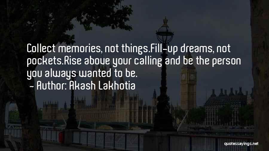 Akash Lakhotia Quotes: Collect Memories, Not Things.fill-up Dreams, Not Pockets.rise Above Your Calling And Be The Person You Always Wanted To Be.