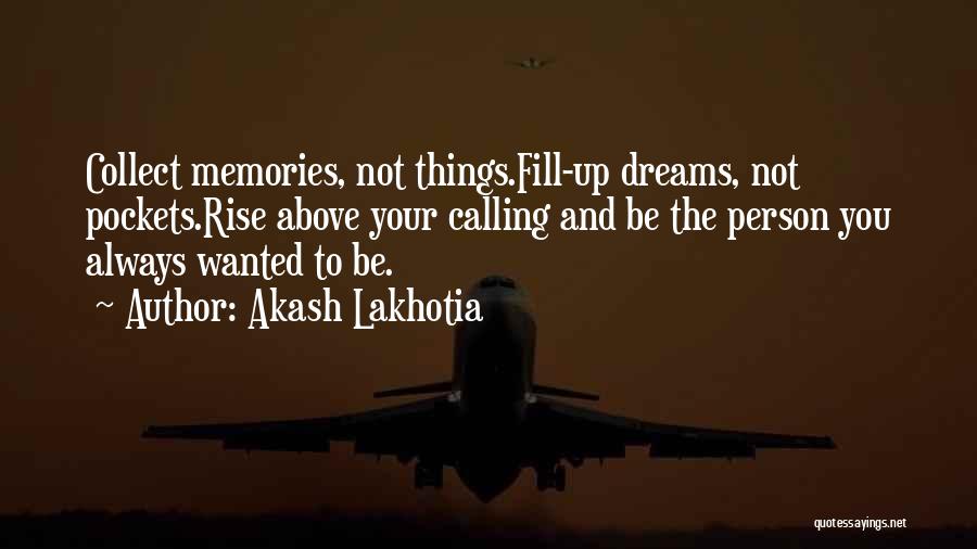 Akash Lakhotia Quotes: Collect Memories, Not Things.fill-up Dreams, Not Pockets.rise Above Your Calling And Be The Person You Always Wanted To Be.