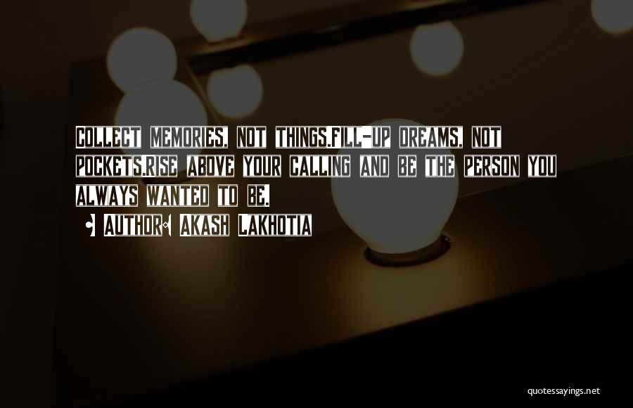 Akash Lakhotia Quotes: Collect Memories, Not Things.fill-up Dreams, Not Pockets.rise Above Your Calling And Be The Person You Always Wanted To Be.