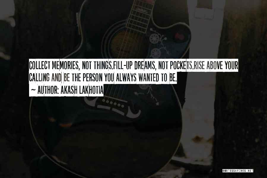 Akash Lakhotia Quotes: Collect Memories, Not Things.fill-up Dreams, Not Pockets.rise Above Your Calling And Be The Person You Always Wanted To Be.