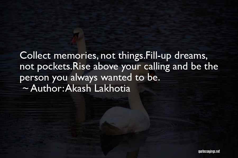 Akash Lakhotia Quotes: Collect Memories, Not Things.fill-up Dreams, Not Pockets.rise Above Your Calling And Be The Person You Always Wanted To Be.
