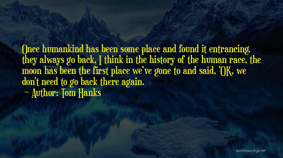 Tom Hanks Quotes: Once Humankind Has Been Some Place And Found It Entrancing, They Always Go Back, I Think In The History Of