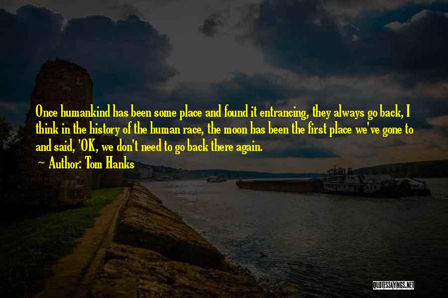 Tom Hanks Quotes: Once Humankind Has Been Some Place And Found It Entrancing, They Always Go Back, I Think In The History Of