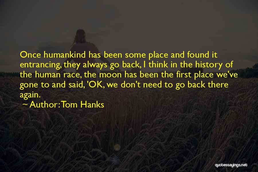 Tom Hanks Quotes: Once Humankind Has Been Some Place And Found It Entrancing, They Always Go Back, I Think In The History Of