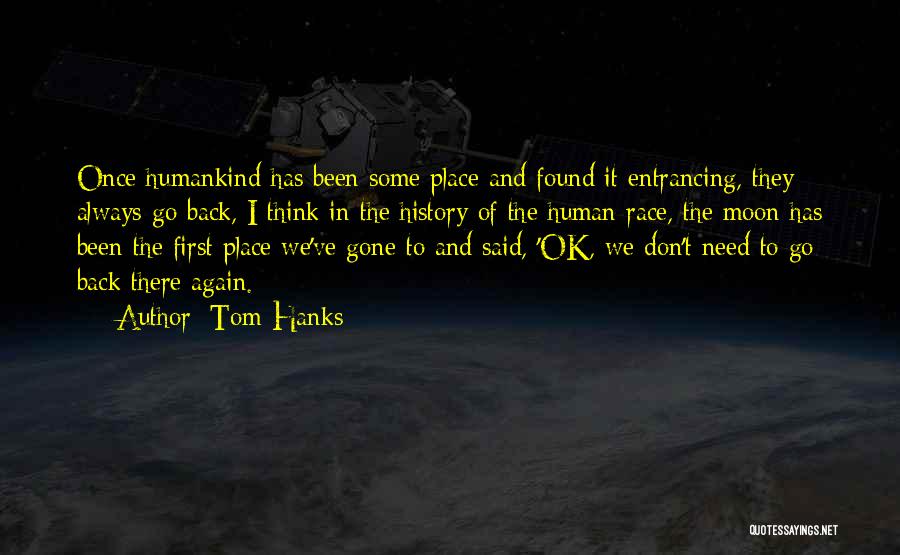 Tom Hanks Quotes: Once Humankind Has Been Some Place And Found It Entrancing, They Always Go Back, I Think In The History Of