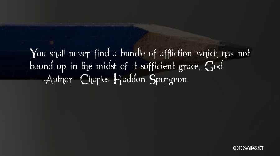 Charles Haddon Spurgeon Quotes: You Shall Never Find A Bundle Of Affliction Which Has Not Bound Up In The Midst Of It Sufficient Grace.