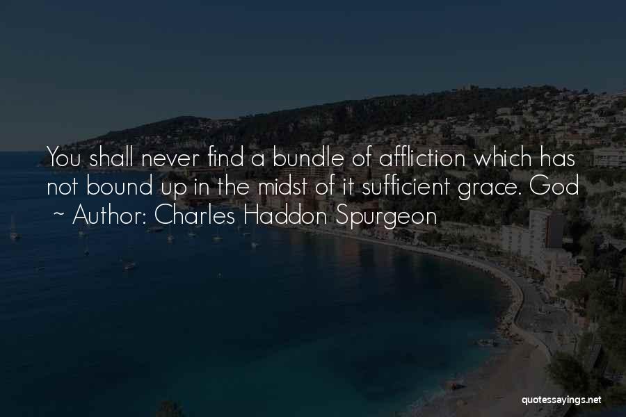 Charles Haddon Spurgeon Quotes: You Shall Never Find A Bundle Of Affliction Which Has Not Bound Up In The Midst Of It Sufficient Grace.