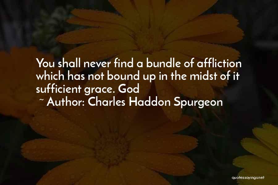 Charles Haddon Spurgeon Quotes: You Shall Never Find A Bundle Of Affliction Which Has Not Bound Up In The Midst Of It Sufficient Grace.
