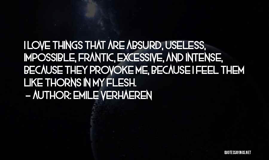 Emile Verhaeren Quotes: I Love Things That Are Absurd, Useless, Impossible, Frantic, Excessive, And Intense, Because They Provoke Me, Because I Feel Them