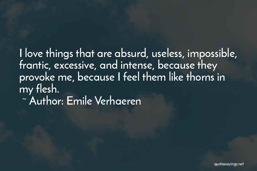 Emile Verhaeren Quotes: I Love Things That Are Absurd, Useless, Impossible, Frantic, Excessive, And Intense, Because They Provoke Me, Because I Feel Them