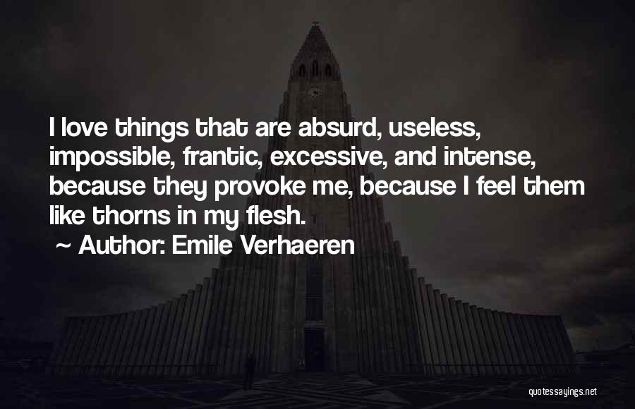 Emile Verhaeren Quotes: I Love Things That Are Absurd, Useless, Impossible, Frantic, Excessive, And Intense, Because They Provoke Me, Because I Feel Them