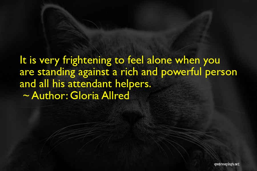 Gloria Allred Quotes: It Is Very Frightening To Feel Alone When You Are Standing Against A Rich And Powerful Person And All His