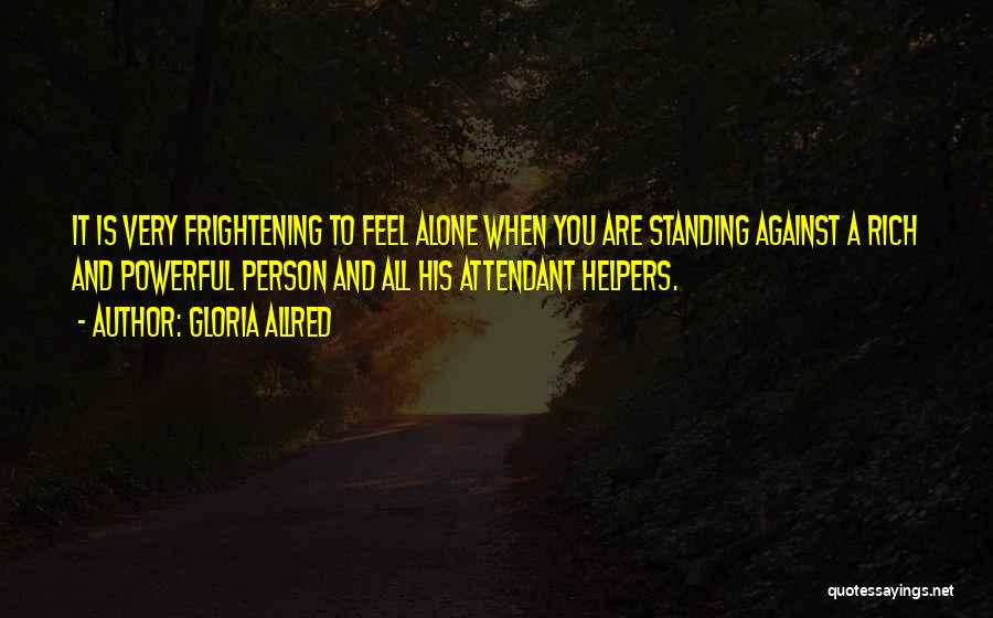 Gloria Allred Quotes: It Is Very Frightening To Feel Alone When You Are Standing Against A Rich And Powerful Person And All His