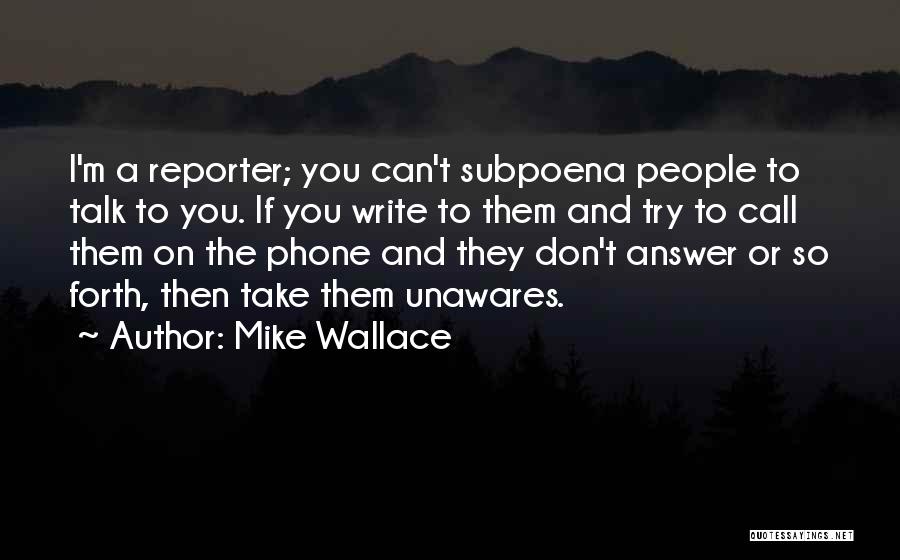 Mike Wallace Quotes: I'm A Reporter; You Can't Subpoena People To Talk To You. If You Write To Them And Try To Call