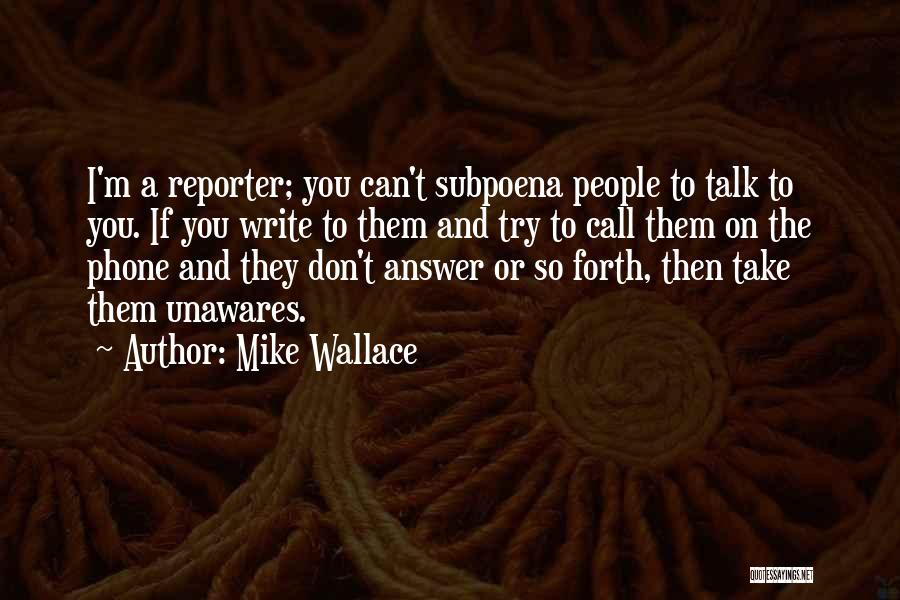 Mike Wallace Quotes: I'm A Reporter; You Can't Subpoena People To Talk To You. If You Write To Them And Try To Call