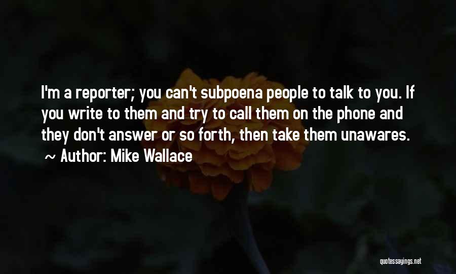 Mike Wallace Quotes: I'm A Reporter; You Can't Subpoena People To Talk To You. If You Write To Them And Try To Call
