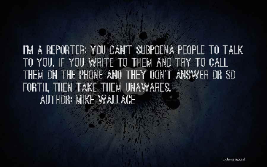 Mike Wallace Quotes: I'm A Reporter; You Can't Subpoena People To Talk To You. If You Write To Them And Try To Call